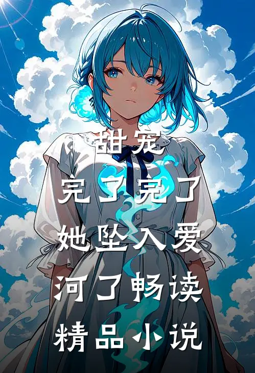 甜宠：完了完了，她坠入爱河了畅读精品小说