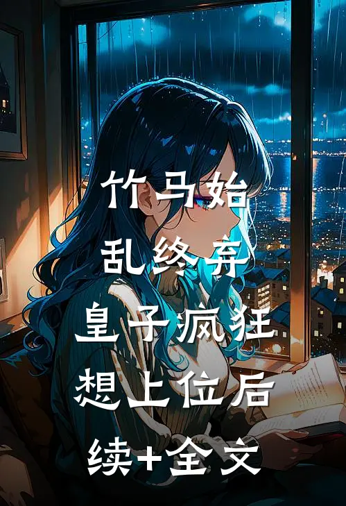 竹马始乱终弃，皇子疯狂想上位后续+全文