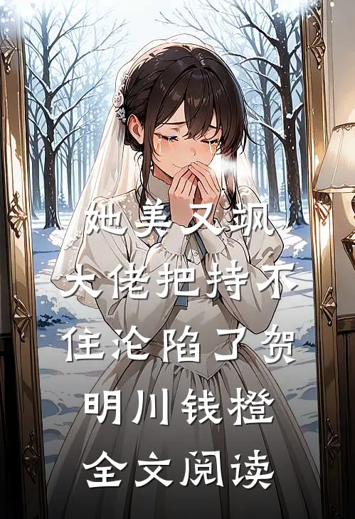 她美又飒，大佬把持不住沦陷了(贺明川钱橙)全文阅读