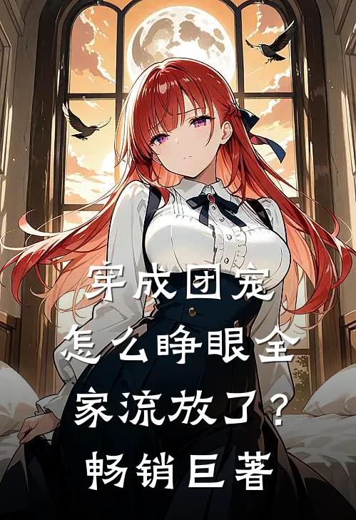 穿成团宠，怎么睁眼全家流放了？畅销巨著