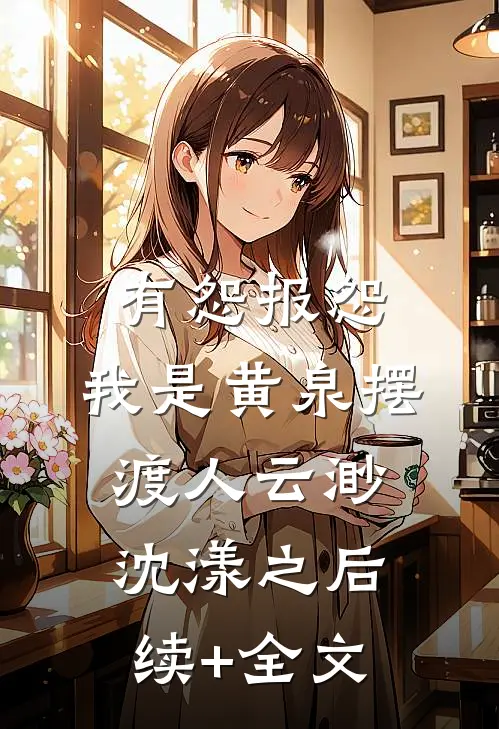 有怨报怨，我是黄泉摆渡人云渺沈漾之后续+全文