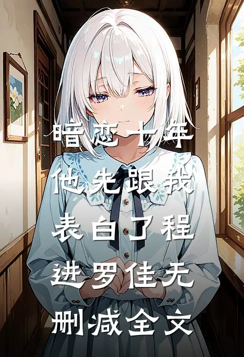 暗恋十年，他先跟我表白了程进罗佳无删减全文