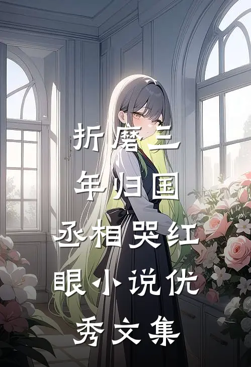 折磨三年归国,丞相哭红眼小说优秀文集