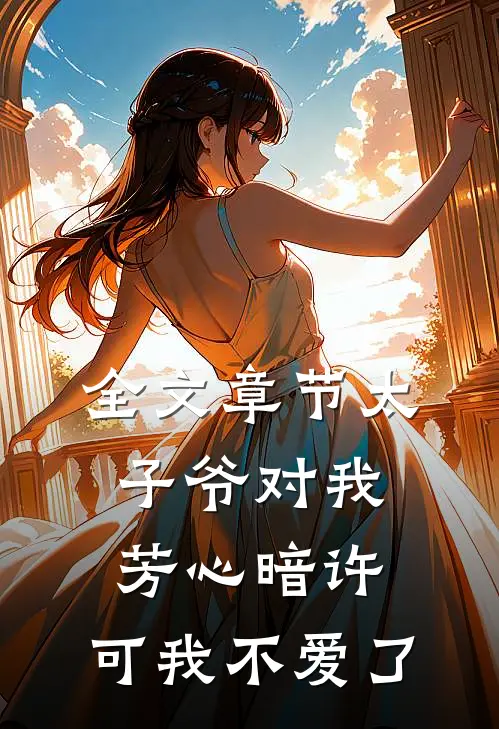 全文章节太子爷对我芳心暗许，可我不爱了