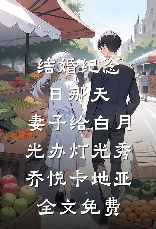 结婚纪念日那天，妻子给白月光办灯光秀乔悦卡地亚全文免费