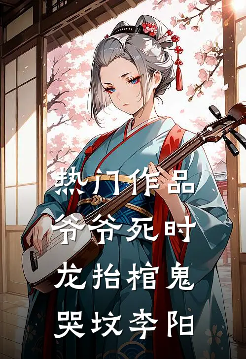 热门作品爷爷死时龙抬棺鬼哭坟李阳