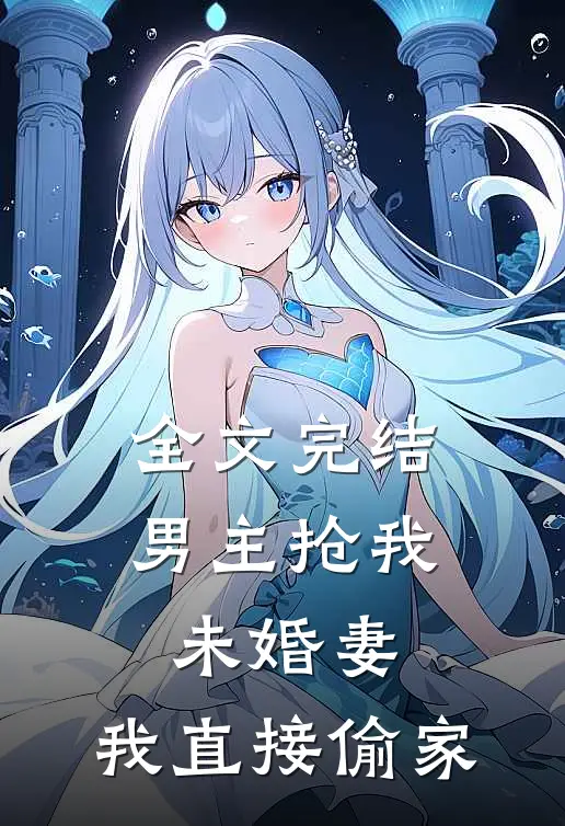 全文完结男主抢我未婚妻,我直接偷家