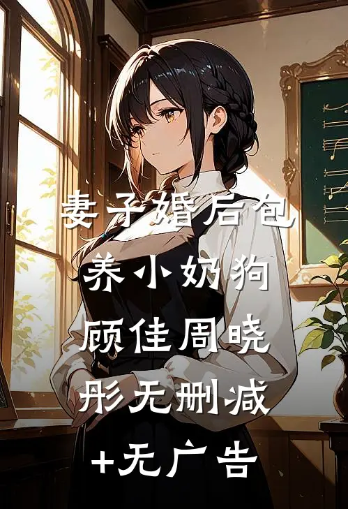 妻子婚后包养小奶狗顾佳周晓彤无删减+无广告