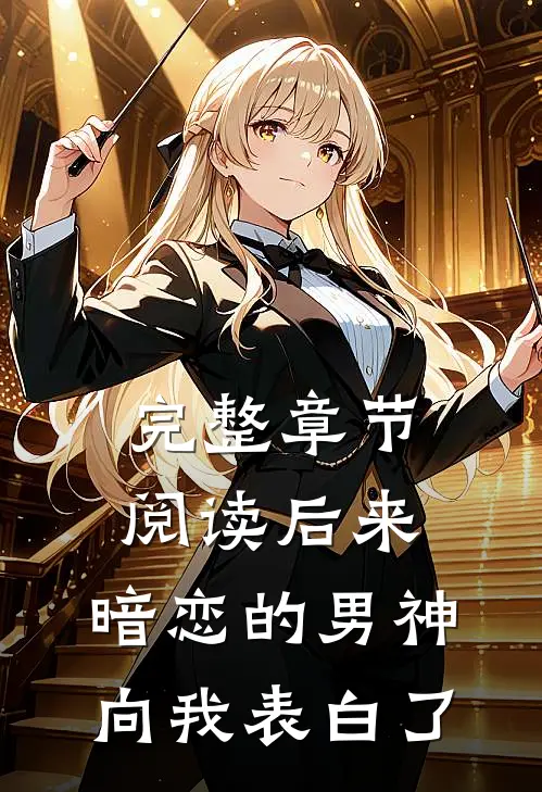 完整章节阅读后来,暗恋的男神向我表白了
