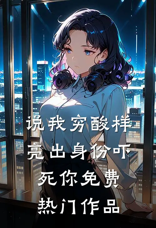 说我穷酸样亮出身份吓死你免费热门作品