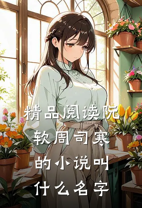 精品阅读阮软周司寒的小说叫什么名字
