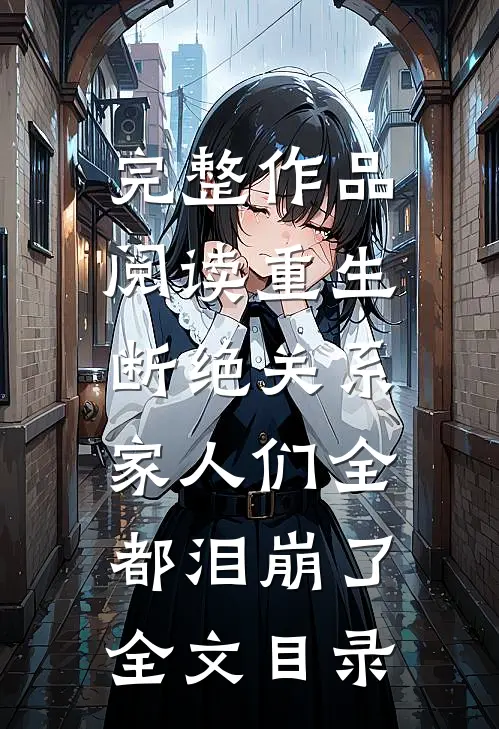 完整作品阅读重生断绝关系,家人们全都泪崩了全文目录