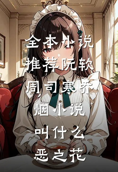 全本小说推荐阮软周司寒乔烟小说叫什么恶之花