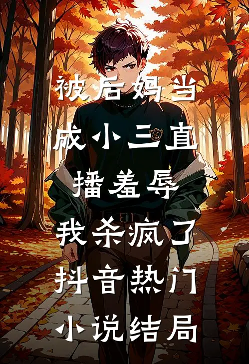 被后妈当成小三直播羞辱，我杀疯了抖音热门小说结局