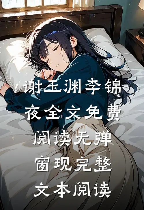 谢玉渊李锦夜全文免费阅读无弹窗 现完整文本阅读