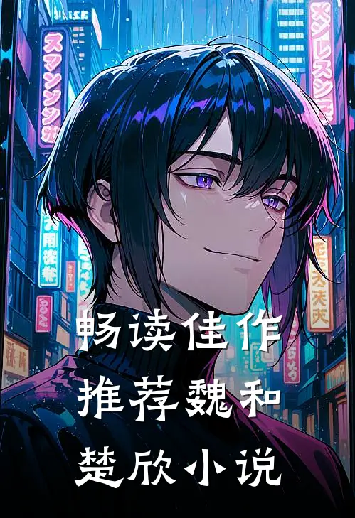 畅读佳作推荐魏和楚欣小说