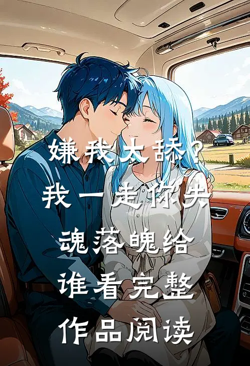 嫌我太舔？我一走你失魂落魄给谁看完整作品阅读