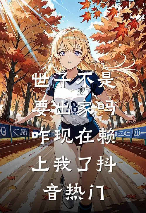 世子不是要出家吗，咋现在赖上我了抖音热门