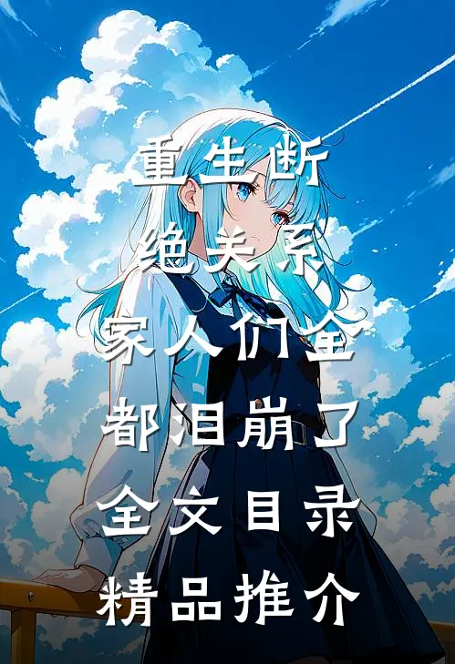 重生断绝关系,家人们全都泪崩了全文目录精品推介
