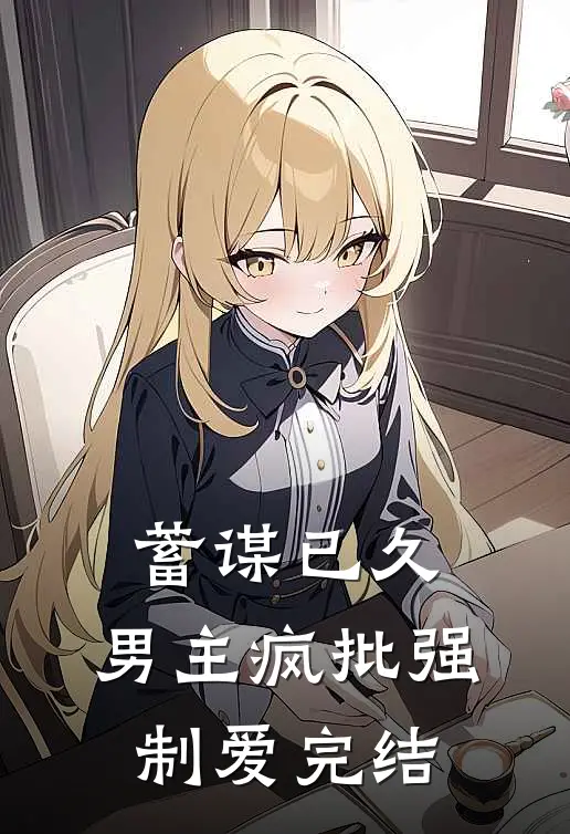 蓄谋已久：男主疯批强制爱完结