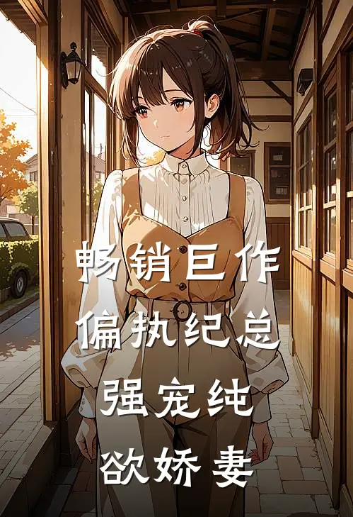畅销巨作偏执纪总，强宠纯欲娇妻
