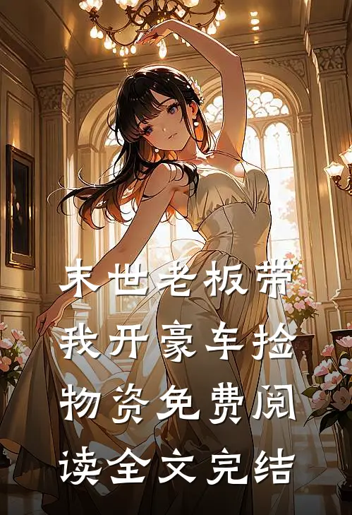 末世老板带我开豪车捡物资免费阅读全文完结