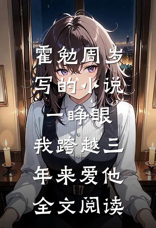 霍勉周岁写的小说一睁眼，我跨越三年来爱他全文阅读