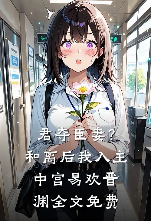 君夺臣妻？和离后我入主中宫易欢晋渊全文免费