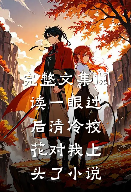 完整文集阅读一眼过后清冷校花对我上头了小说