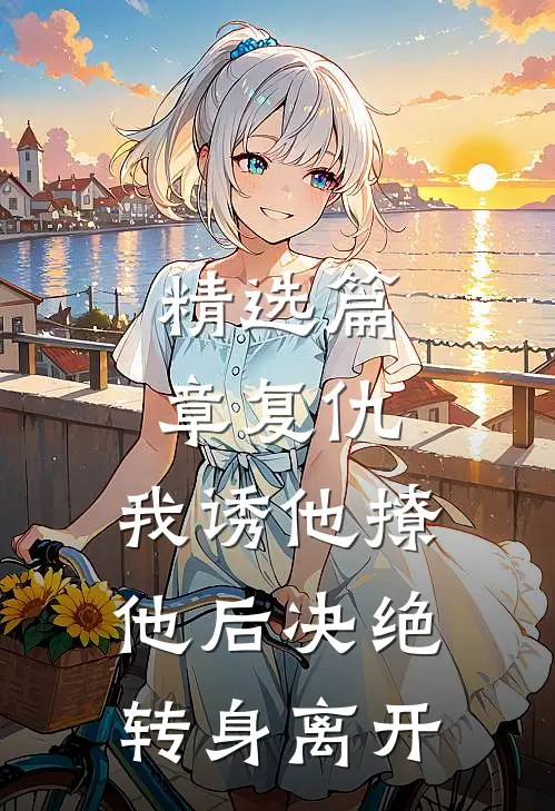 精选篇章复仇：我诱他撩他后决绝转身离开