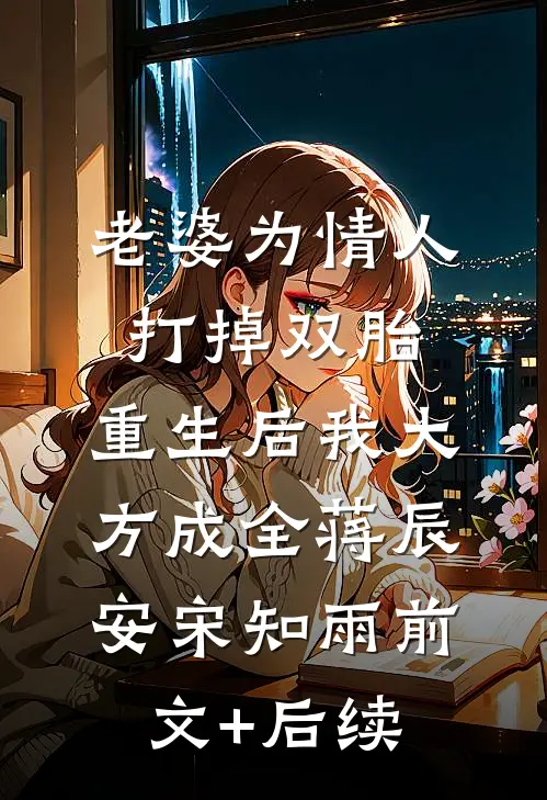 老婆为情人打掉双胎，重生后我大方成全蒋辰安宋知雨前文+后续