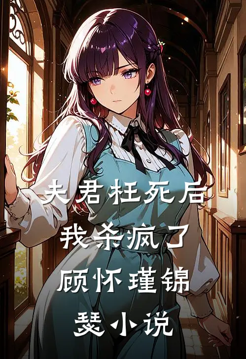 夫君枉死后,我杀疯了顾怀瑾锦瑟