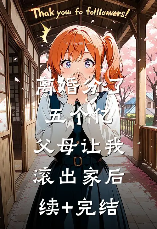 离婚分了五个亿，父母让我滚出家后续+完结