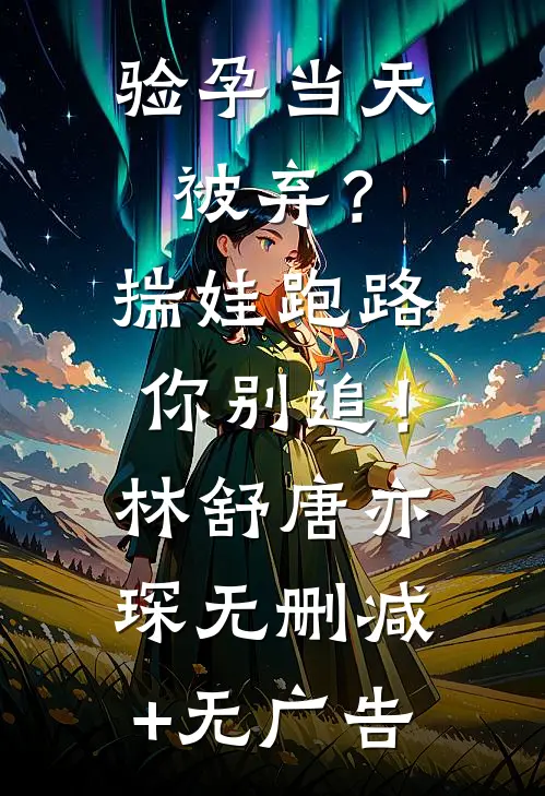 验孕当天被弃？揣娃跑路你别追！林舒唐亦琛无删减+无广告