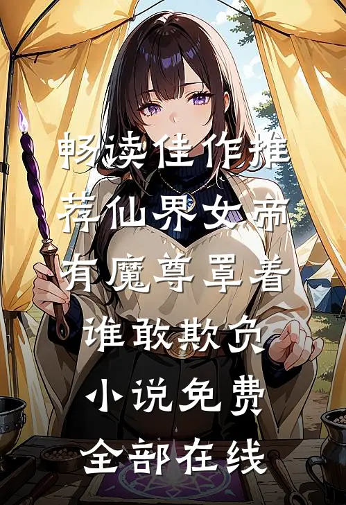 畅读佳作推荐仙界女帝有魔尊罩着谁敢欺负小说免费全部在线