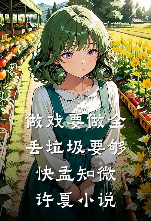 做戏要做全，丢垃圾要够快孟知微许夏小说