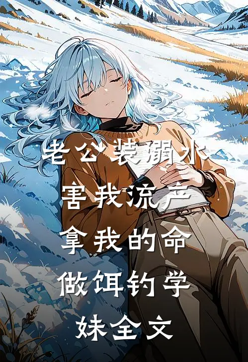 老公装溺水害我流产，拿我的命做饵钓学妹全文