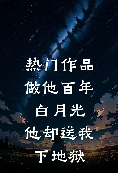 热门作品做他百年白月光，他却送我下地狱