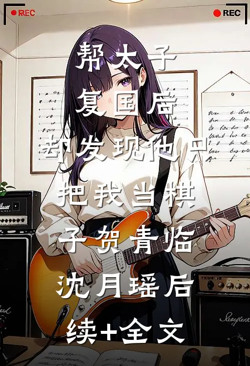 帮太子复国后，却发现他只把我当棋子贺青临沈月瑶后续+全文