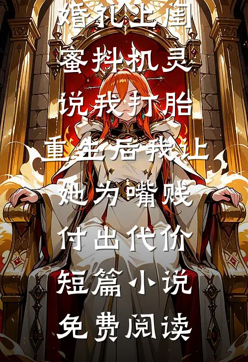 婚礼上闺蜜抖机灵说我打胎，重生后我让她为嘴贱付出代价短篇小说免费阅读