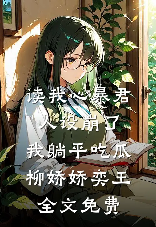 读我心暴君人设崩了，我躺平吃瓜柳娇娇奕王全文免费