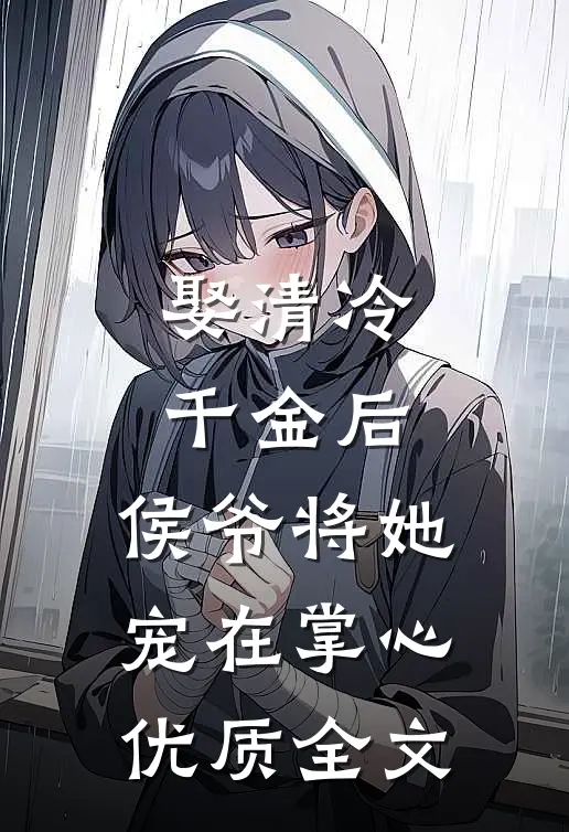 娶清冷千金后,侯爷将她宠在掌心优质全文阅读