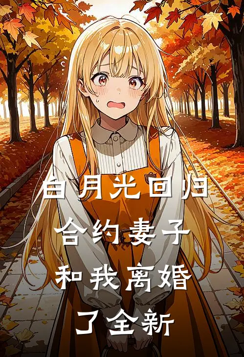 白月光回归，合约妻子和我离婚了全新