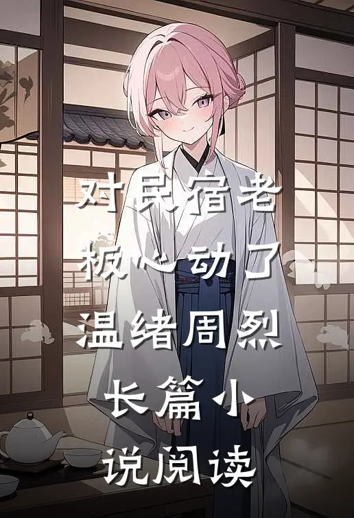 对民宿老板心动了 温绪周烈长篇小说阅读