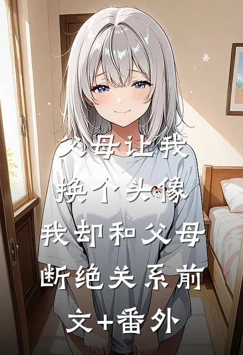 父母让我换个头像，我却和父母断绝关系前文+番外