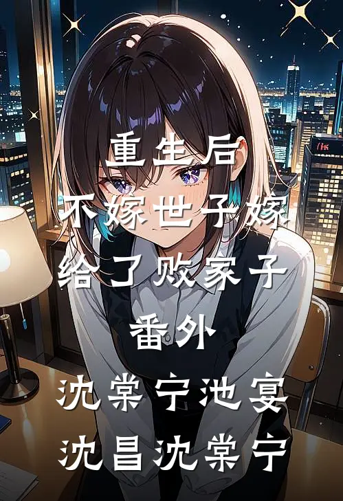 重生后,不嫁世子嫁给了败家子： 番外,沈棠宁池宴沈昌沈棠宁