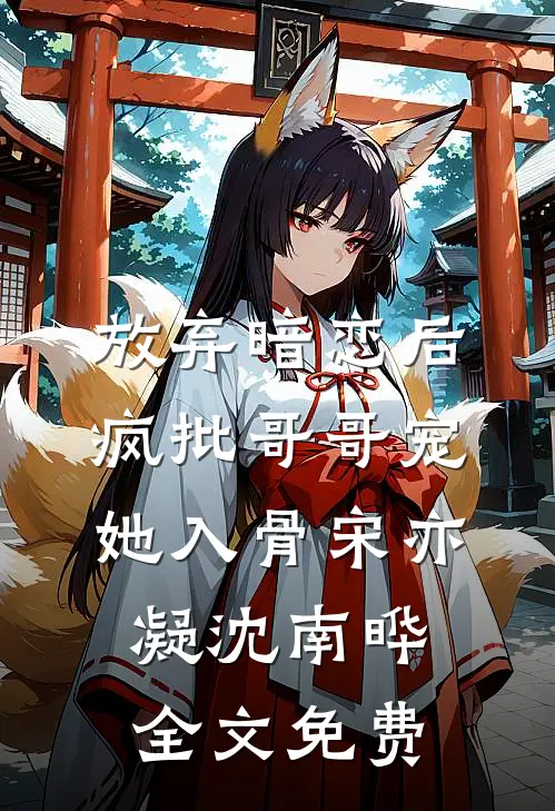 放弃暗恋后，疯批哥哥宠她入骨宋亦凝沈南晔全文免费