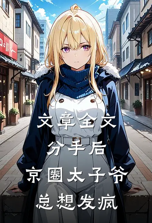 文章全文分手后，京圈太子爷总想发疯