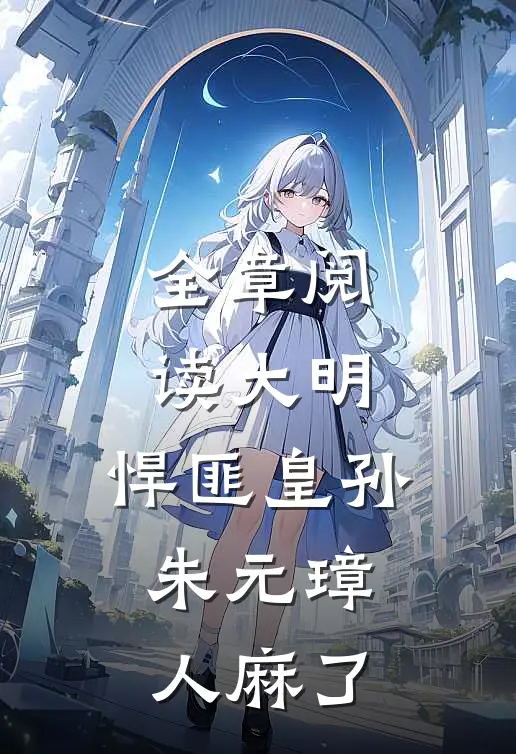 全章阅读大明：悍匪皇孙，朱元璋人麻了