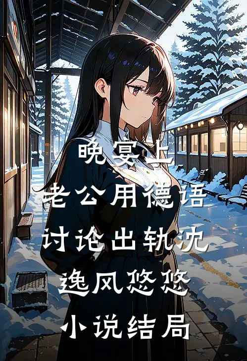 晚宴上，老公用德语讨论出轨沈逸风悠悠小说结局
